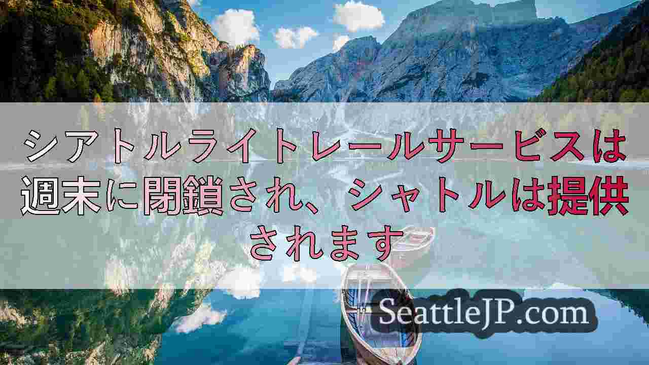 シアトルライトレールサービスは週末に閉鎖され、シャトルは提供されます
