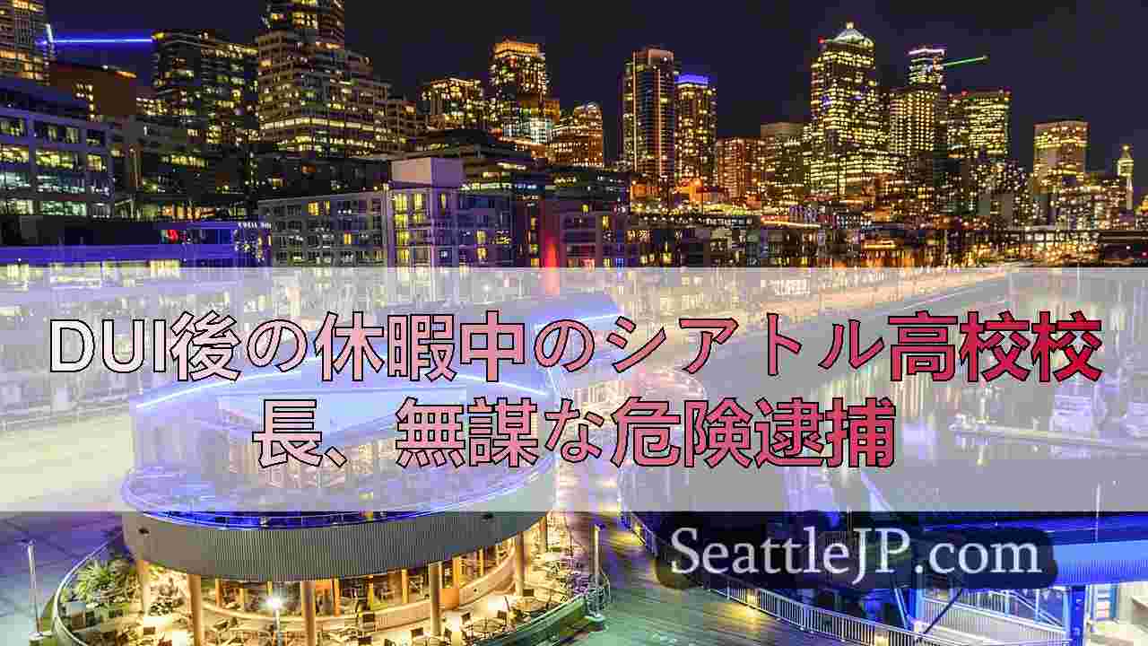 DUI後の休暇中のシアトル高校校長、無謀な危険逮捕