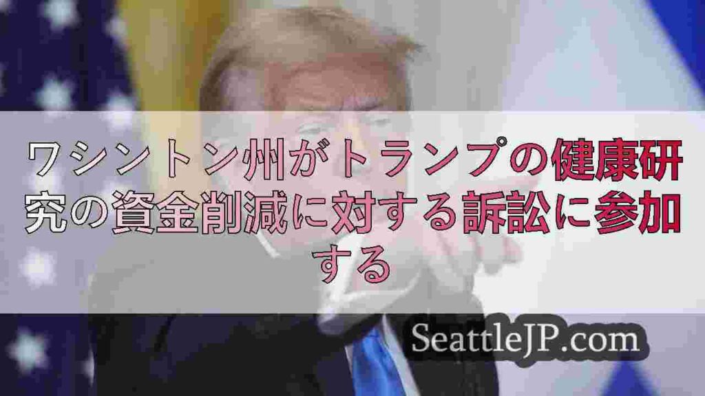 ワシントン州がトランプの健康研究の資金削減に対する訴訟に参加する