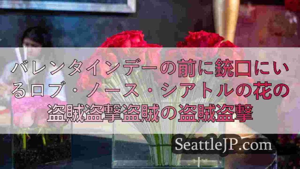 バレンタインデーの前に銃口にいるロブ・ノース・シアトルの花の盗賊盗撃盗賊の盗賊盗