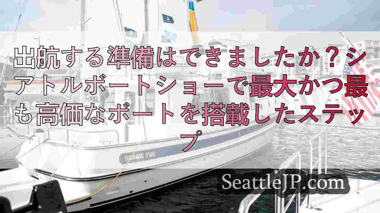 出航する準備はできましたか？シアトルボートショーで最大かつ最も高価なボートを搭載