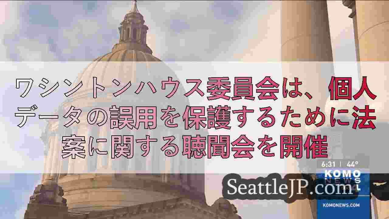 ワシントンハウス委員会は、個人データの誤用を保護するために法案に関する聴聞会を開