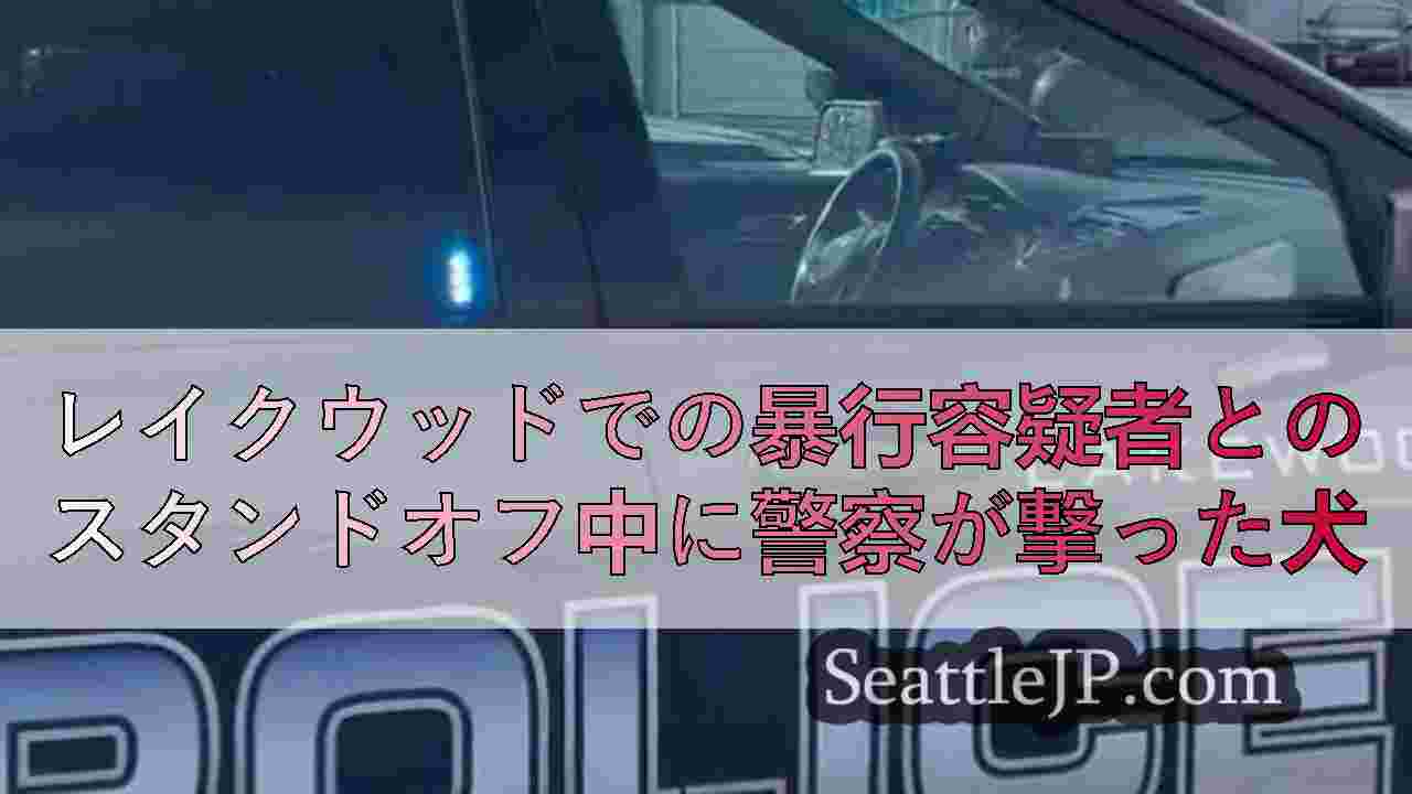 レイクウッドでの暴行容疑者とのスタンドオフ中に警察が撃った犬
