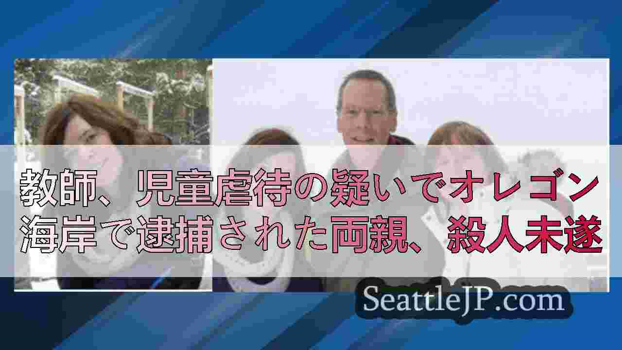 教師、児童虐待の疑いでオレゴン海岸で逮捕された両親、殺人未遂