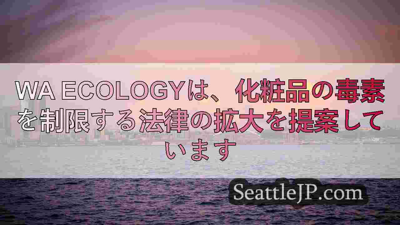 WA Ecologyは、化粧品の毒素を制限する法律の拡大を提案しています