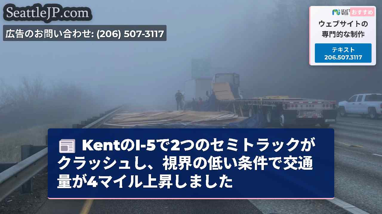 KentのI-5で2つのセミトラックがクラッシュし、視界の低い条件で交通量が4マイル上昇しました