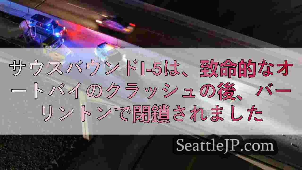 サウスバウンドI-5は、致命的なオートバイのクラッシュの後、バーリントンで閉鎖さ