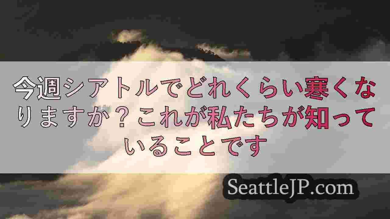 今週シアトルでどれくらい寒くなりますか？これが私たちが知っていることです