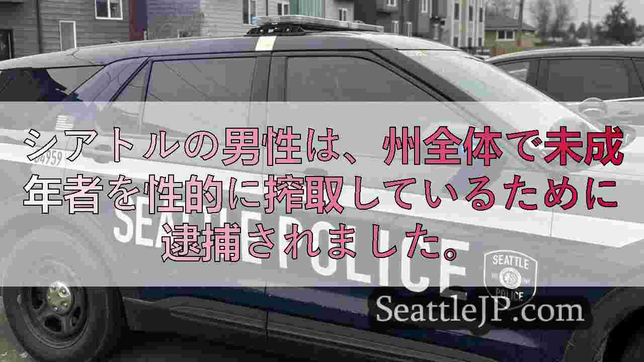 シアトルの男性は、州全体で未成年者を性的に搾取しているために逮捕されました。