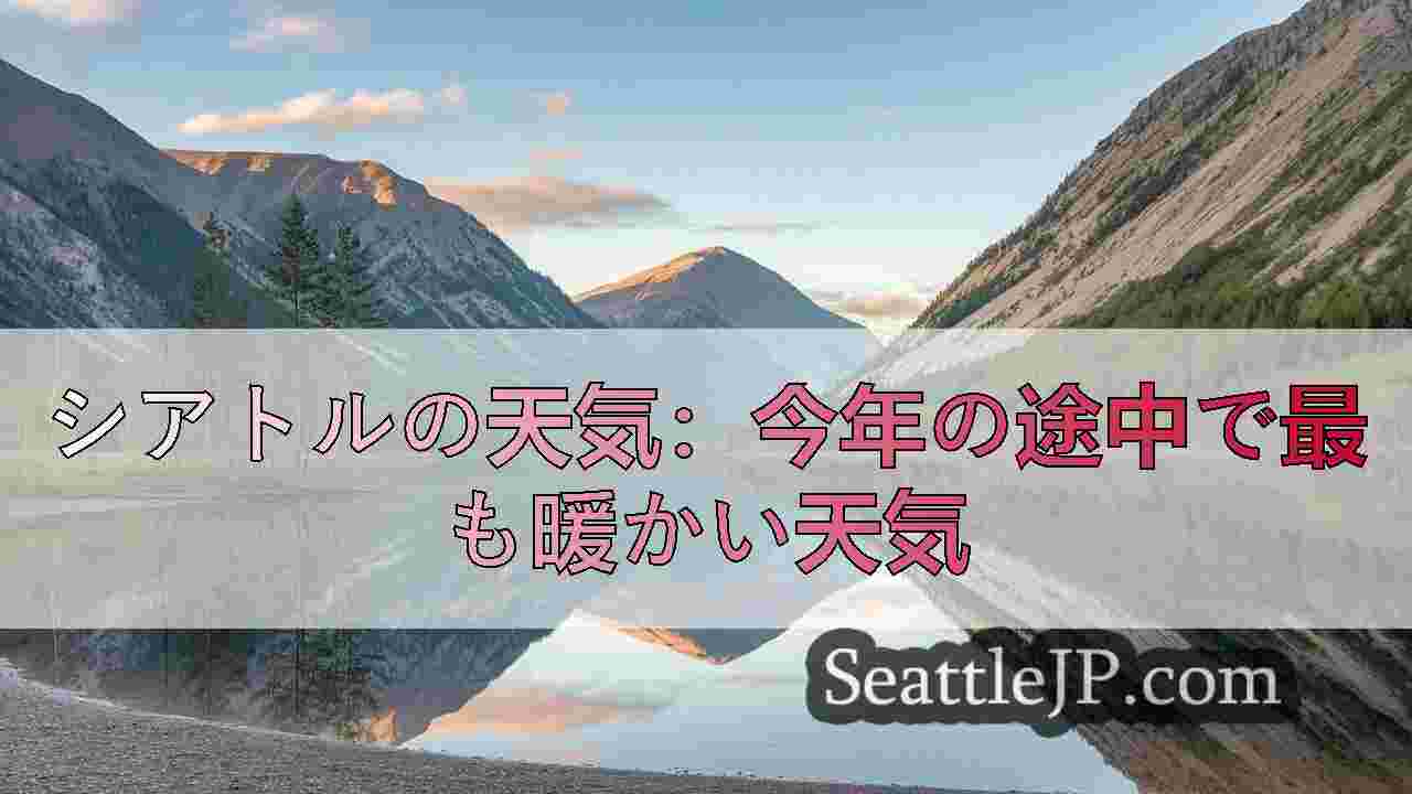 シアトルの天気：今年の途中で最も暖かい天気