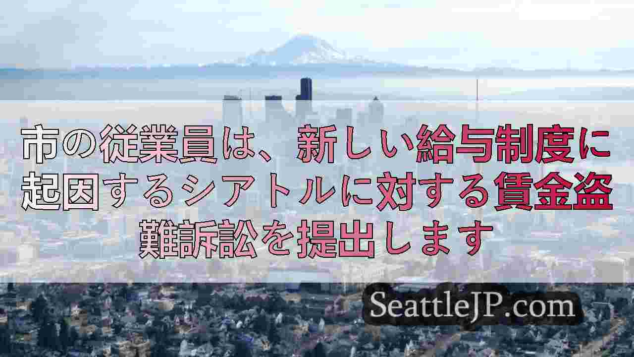市の従業員は、新しい給与制度に起因するシアトルに対する賃金盗難訴訟を提出します