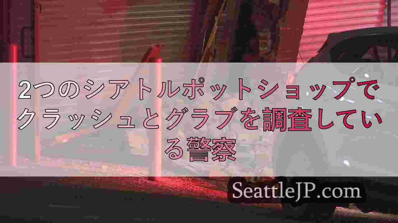 2つのシアトルポットショップでクラッシュとグラブを調査している警察