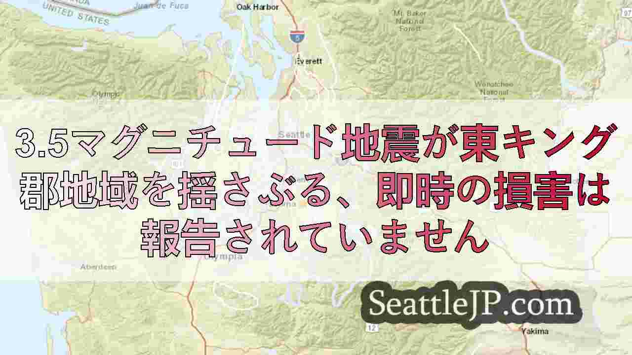 3.5マグニチュード地震が東キング郡地域を揺さぶる、即時の損害は報告されていませ
