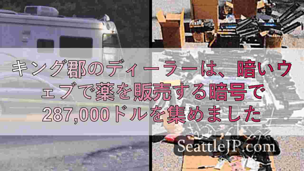 キング郡のディーラーは、暗いウェブで薬を販売する暗号で287,000ドルを集めました