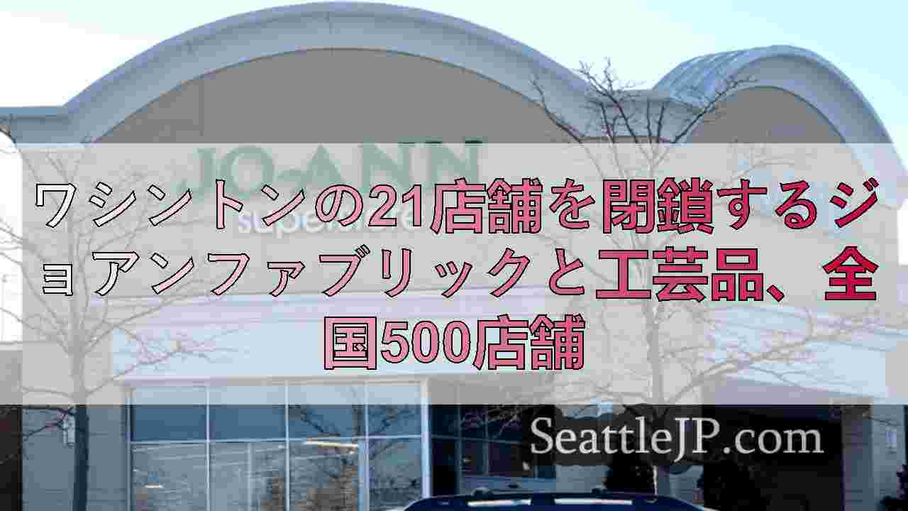 ワシントンの21店舗を閉鎖するジョアンファブリックと工芸品、全国500店舗