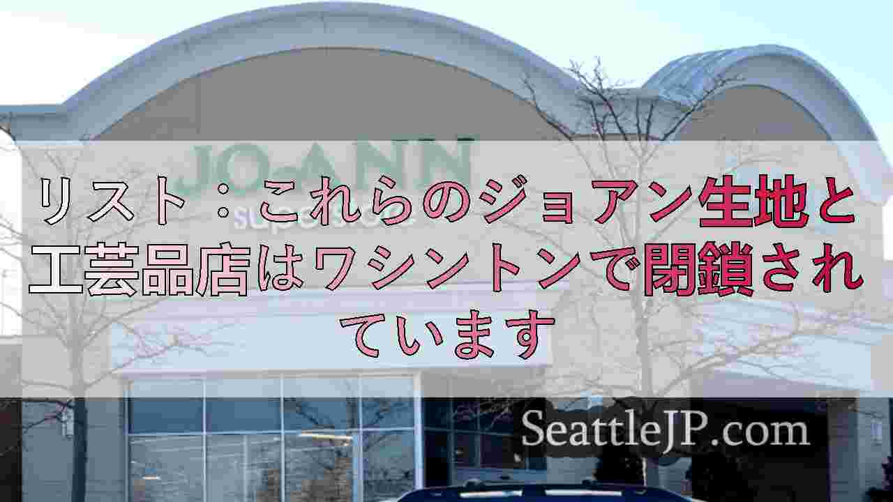リスト：これらのジョアン生地と工芸品店はワシントンで閉鎖されています