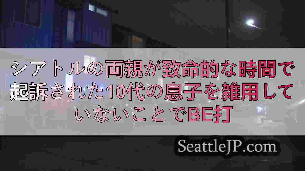 シアトルの両親が致命的な時間で起訴された10代の息子を雑用していないことでbe打