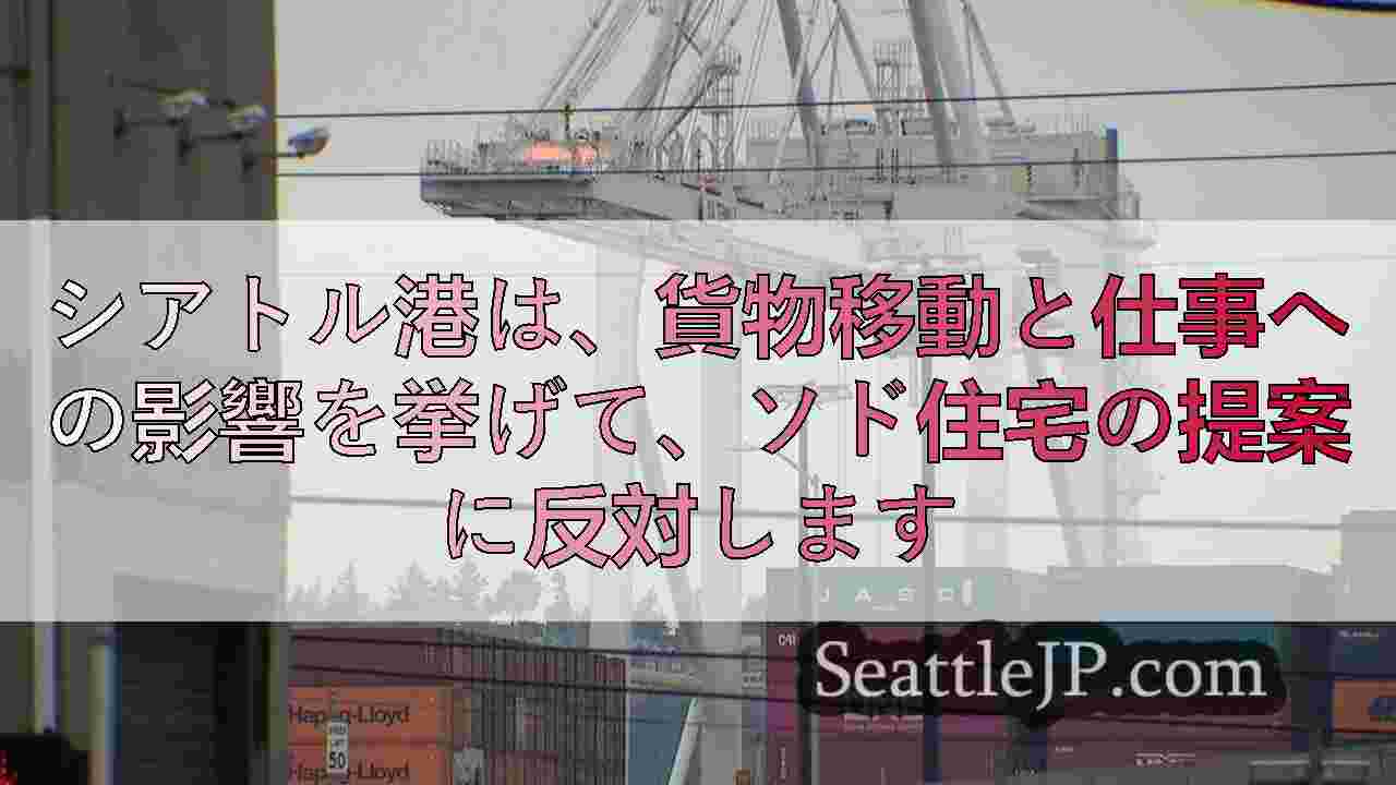 シアトル港は、貨物移動と仕事への影響を挙げて、ソド住宅の提案に反対します