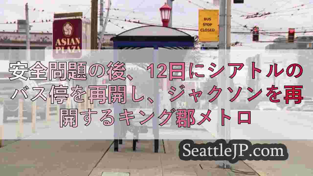 安全問題の後、12日にシアトルのバス停を再開し、ジャクソンを再開するキング郡メト