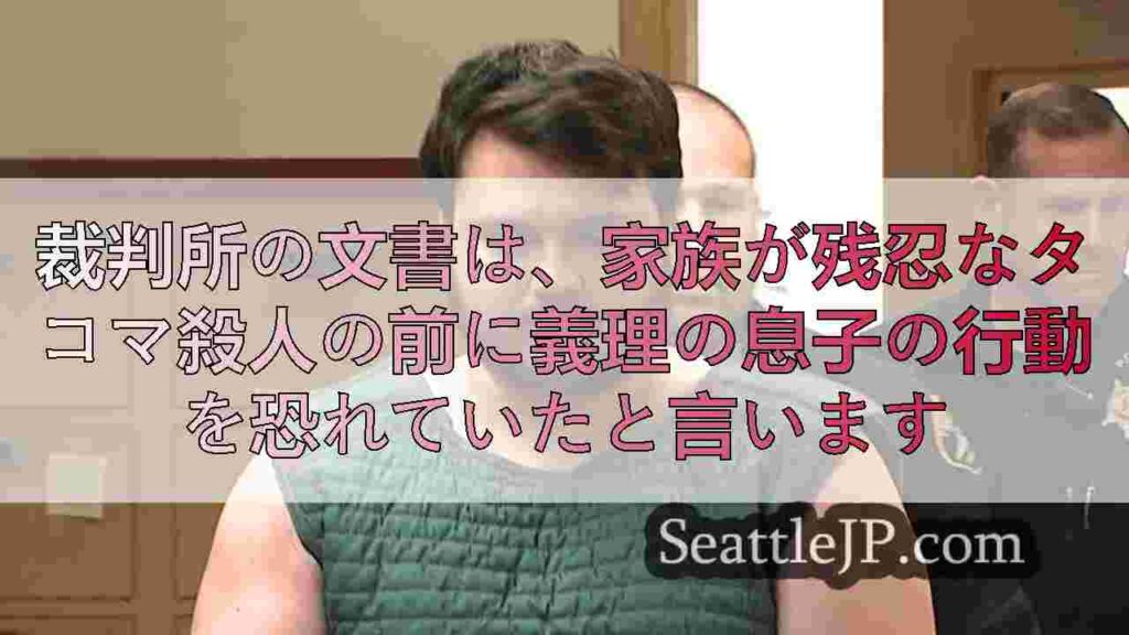 裁判所の文書は、家族が残忍なタコマ殺人の前に義理の息子の行動を恐れていたと言いま