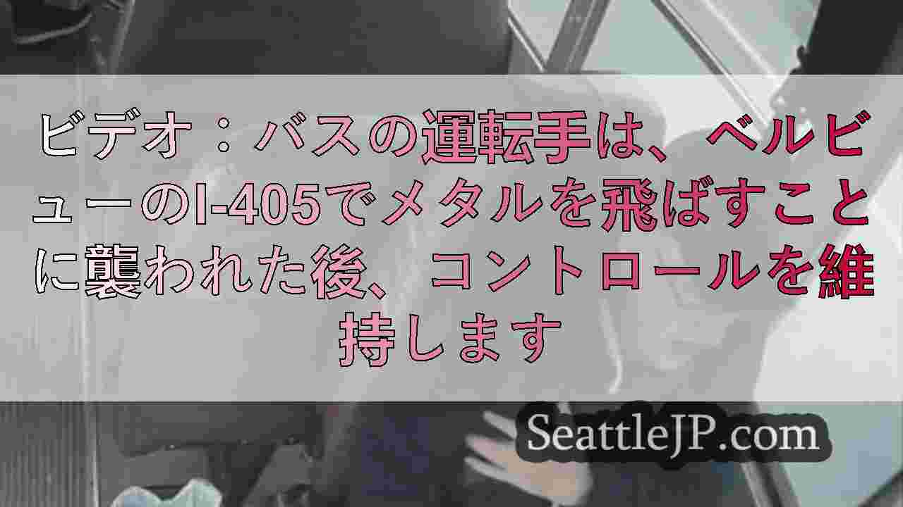 ビデオ：バスの運転手は、ベルビューのI-405でメタルを飛ばすことに襲われた後、