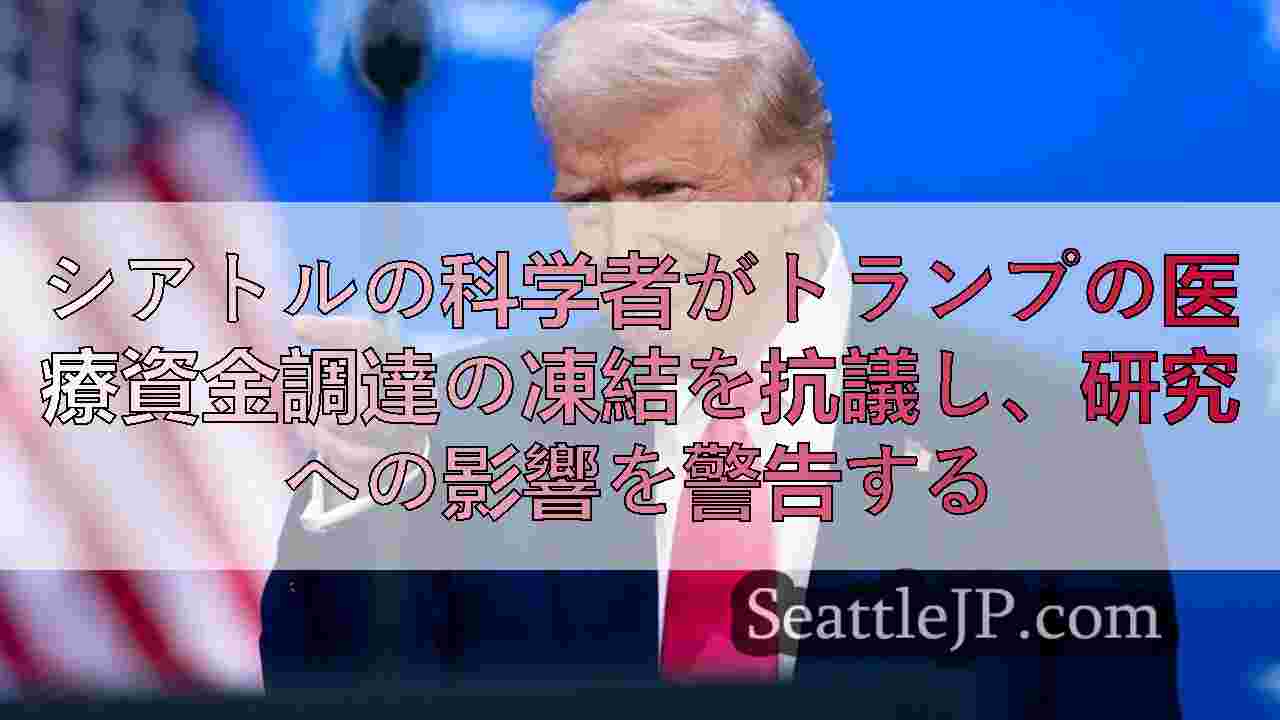 シアトルの科学者がトランプの医療資金調達の凍結を抗議し、研究への影響を警告する