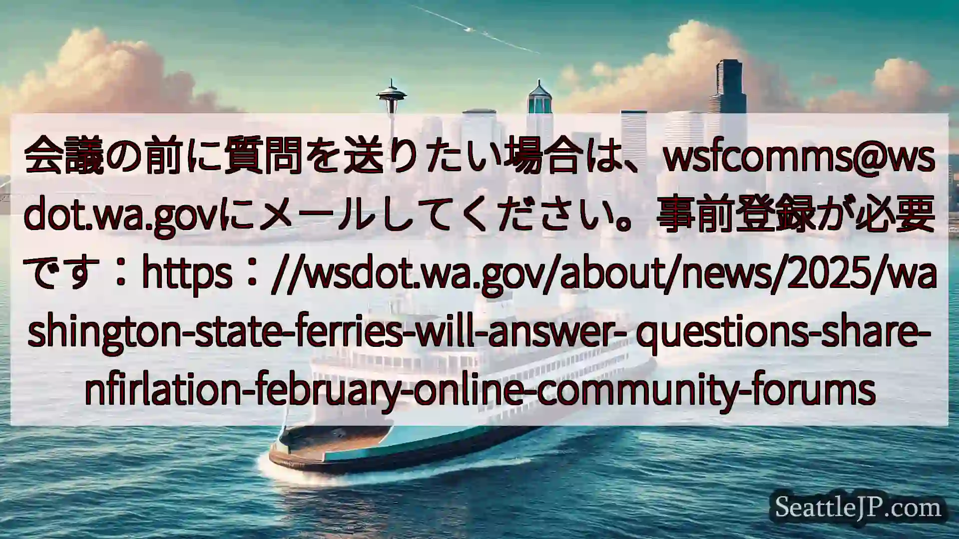 シアトルフェリーニュース 会議の前に質問を送りたい場合は、wsfcomms@wsdot.wa.g
