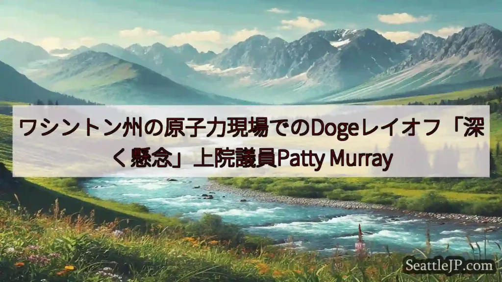 ワシントン州の原子力現場でのDogeレイオフ「深く懸念」上院議員Patty Murray