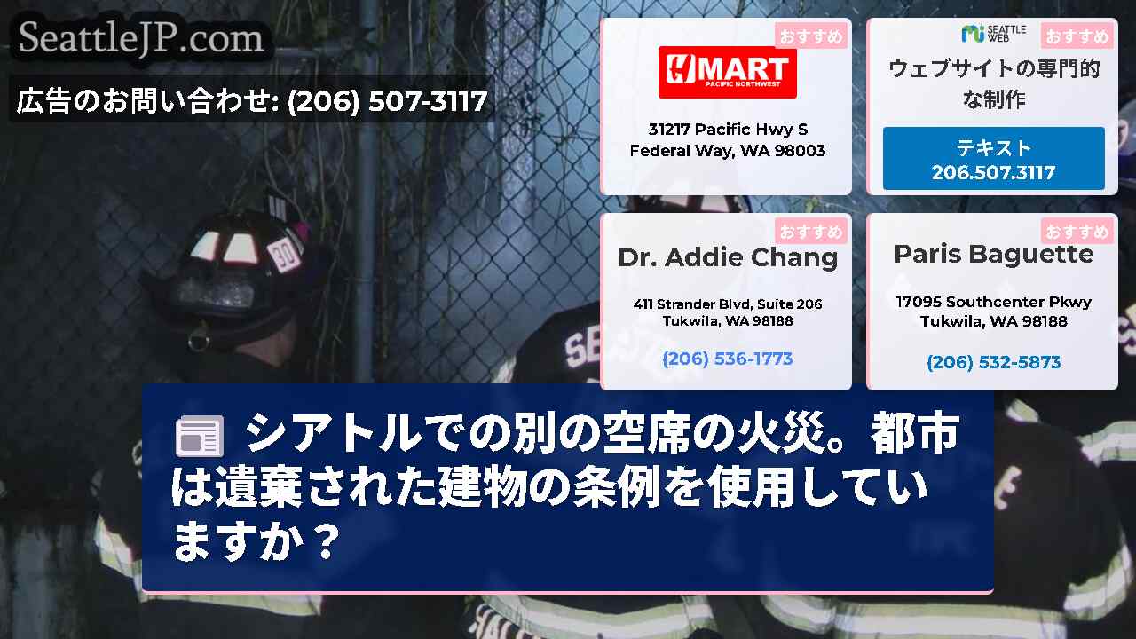 シアトルでの別の空席の火災。都市は遺棄された建物の条例を使用していますか？