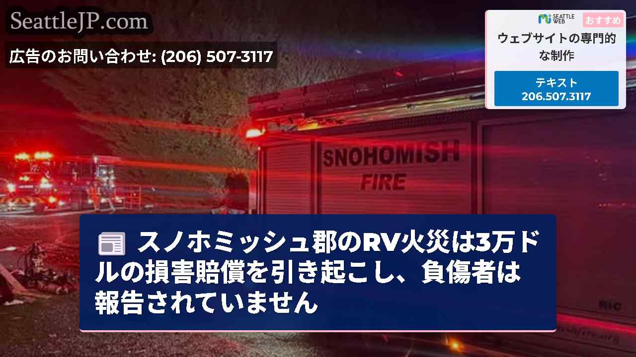 スノホミッシュ郡のRV火災は3万ドルの損害賠償を引き起こし、負傷者は報告されていません