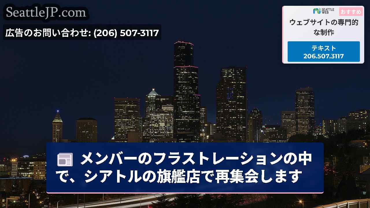 メンバーのフラストレーションの中で、シアトルの旗艦店で再集会します