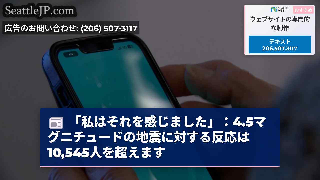 「私はそれを感じました」：4.5マグニチュードの地震に対する反応は10,545人を超えます