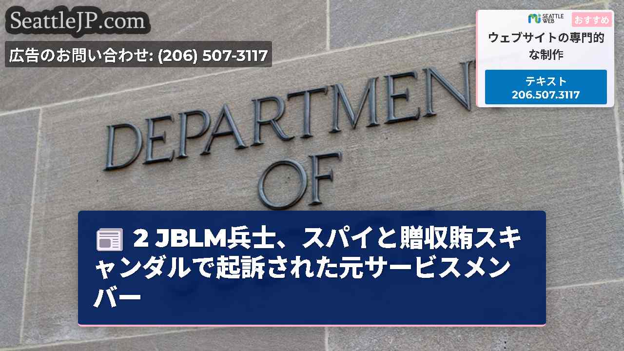 2 JBLM兵士、スパイと贈収賄スキャンダルで起訴された元サービスメンバー