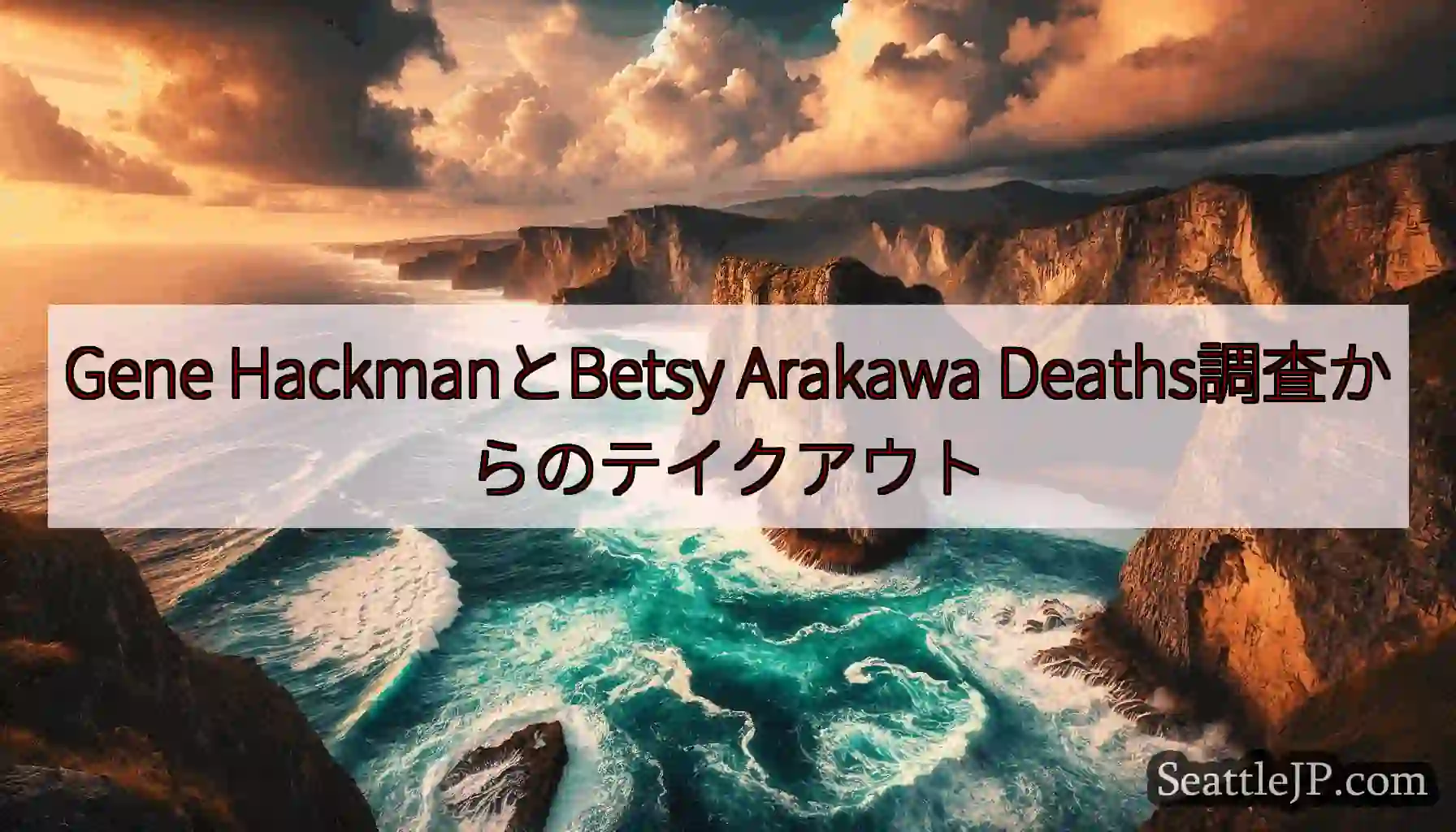 Gene HackmanとBetsy Arakawa Deaths調査からのテイクアウト