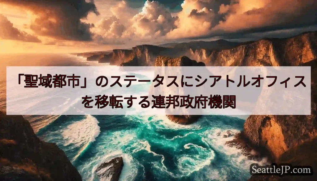 「聖域都市」のステータスにシアトルオフィスを移転する連邦政府機関