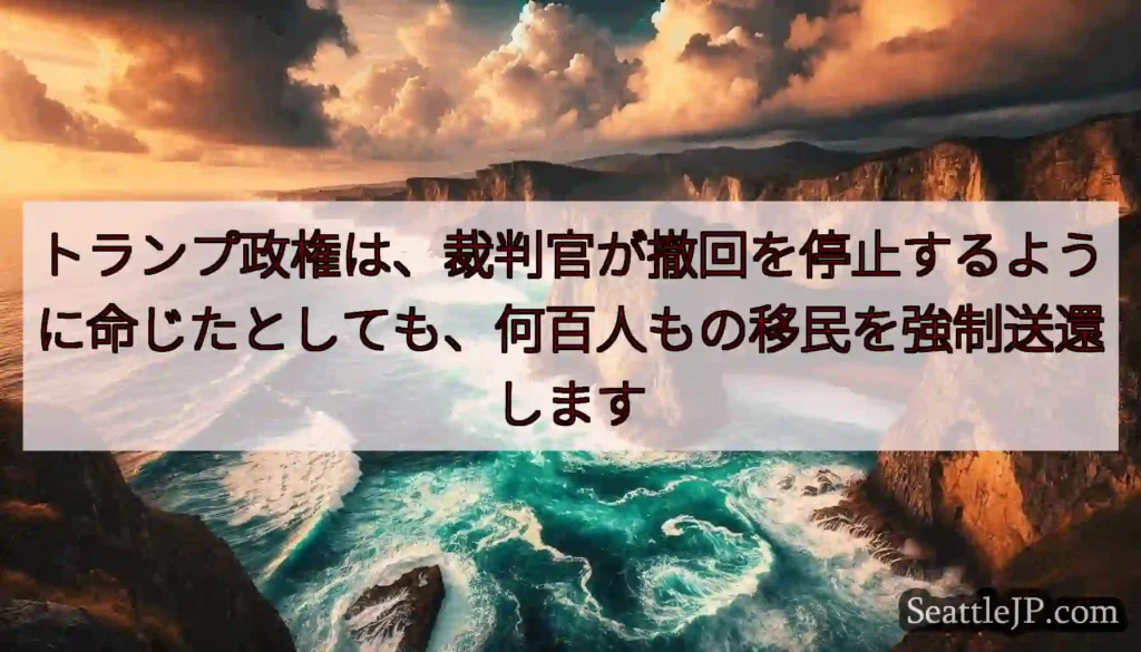 トランプ政権は、裁判官が撤回を停止するように命じたとしても、何百人もの移民を強制送還します