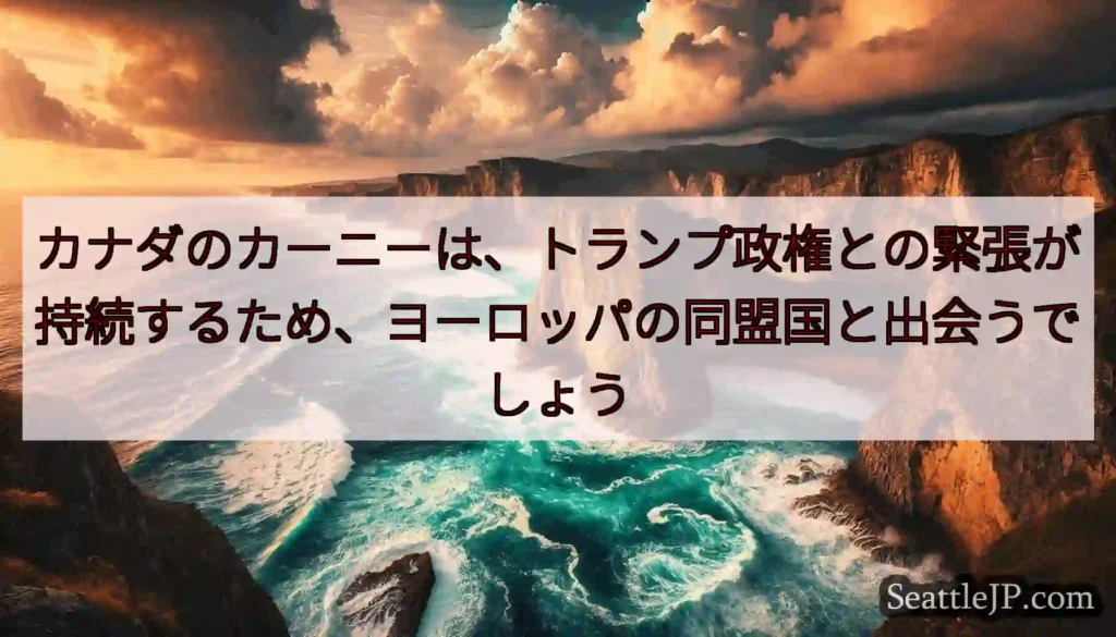 カナダのカーニーは、トランプ政権との緊張が持続するため、ヨーロッパの同盟国と出会うでしょう