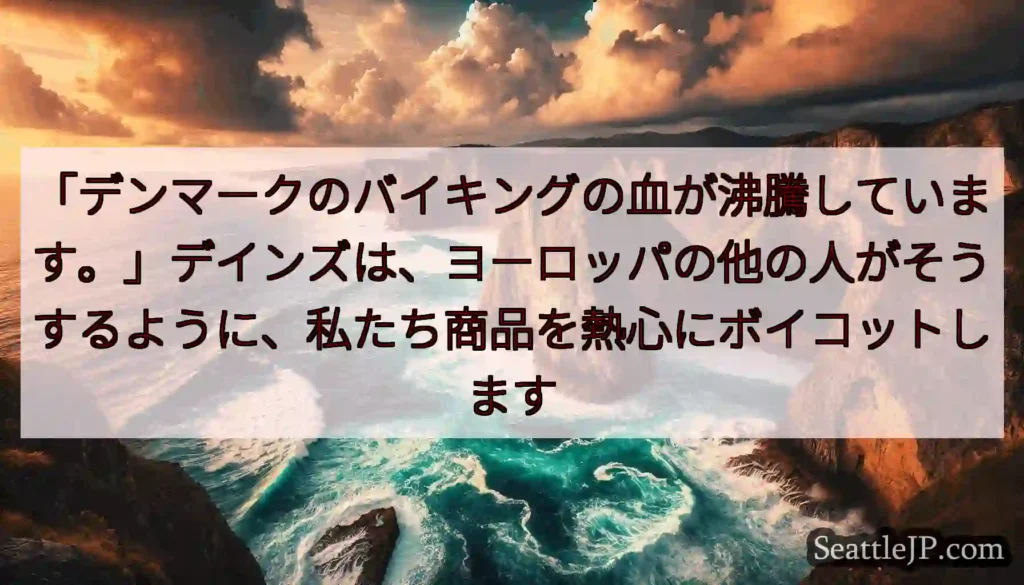 「デンマークのバイキングの血が沸騰しています。」デインズは、ヨーロッパの他の人がそうするように、私た