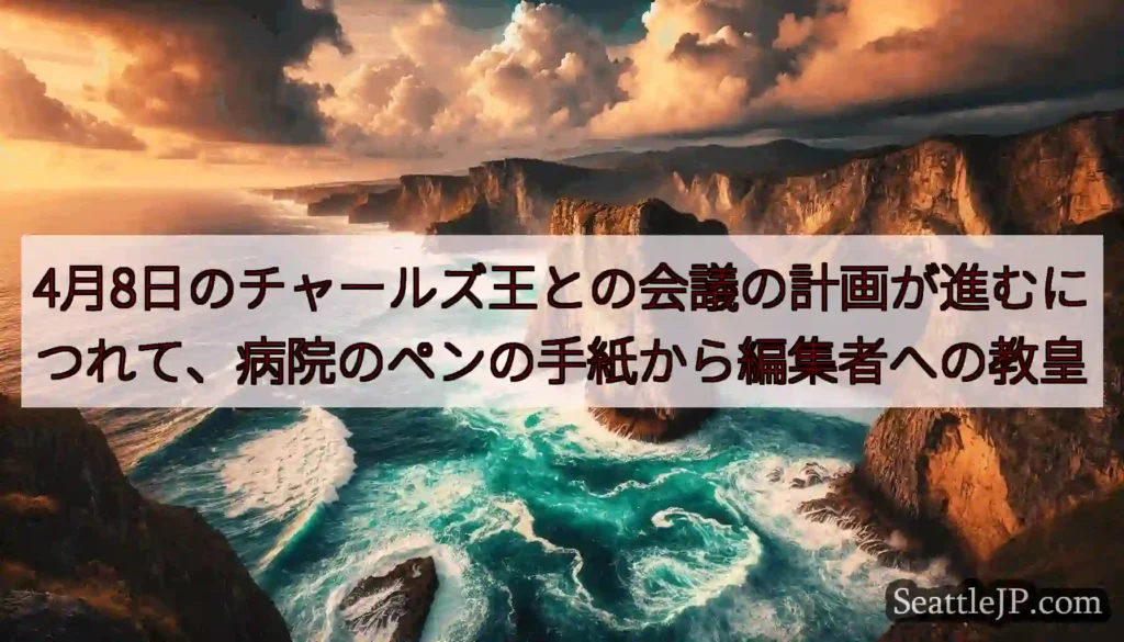 4月8日のチャールズ王との会議の計画が進むにつれて、病院のペンの手紙から編集者への教皇