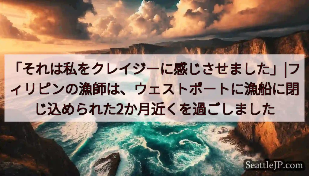 「それは私をクレイジーに感じさせました」|フィリピンの漁師は、ウェストポートに漁船に閉じ込められた2