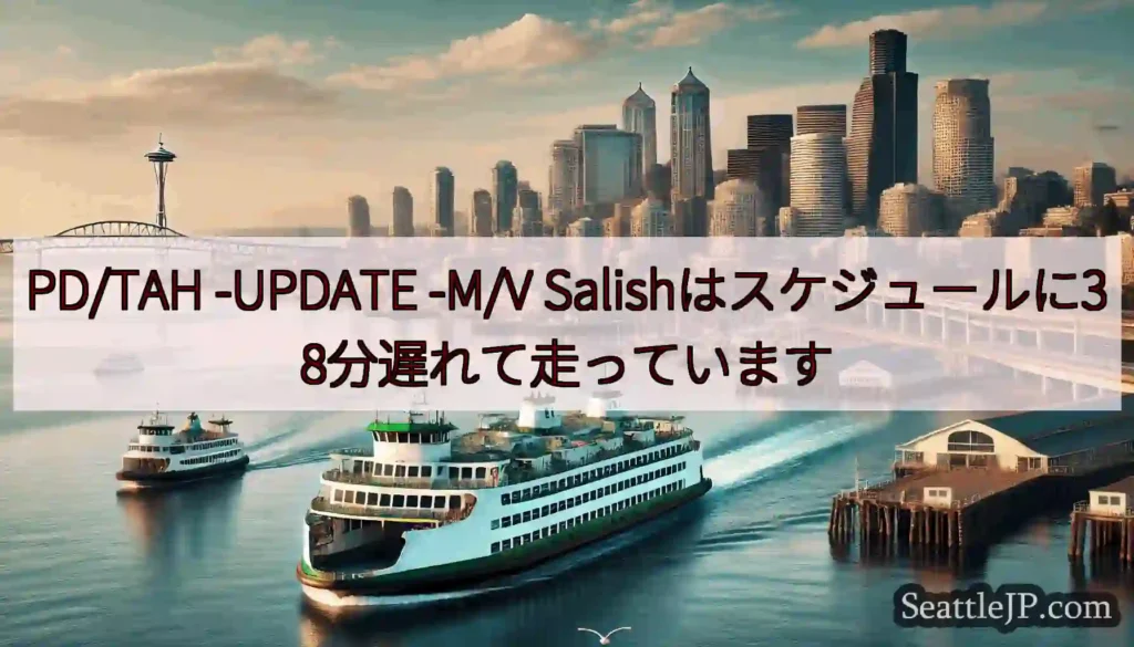 PD/TAH -UPDATE -M/V Salishはスケジュールに38分遅れて走っています