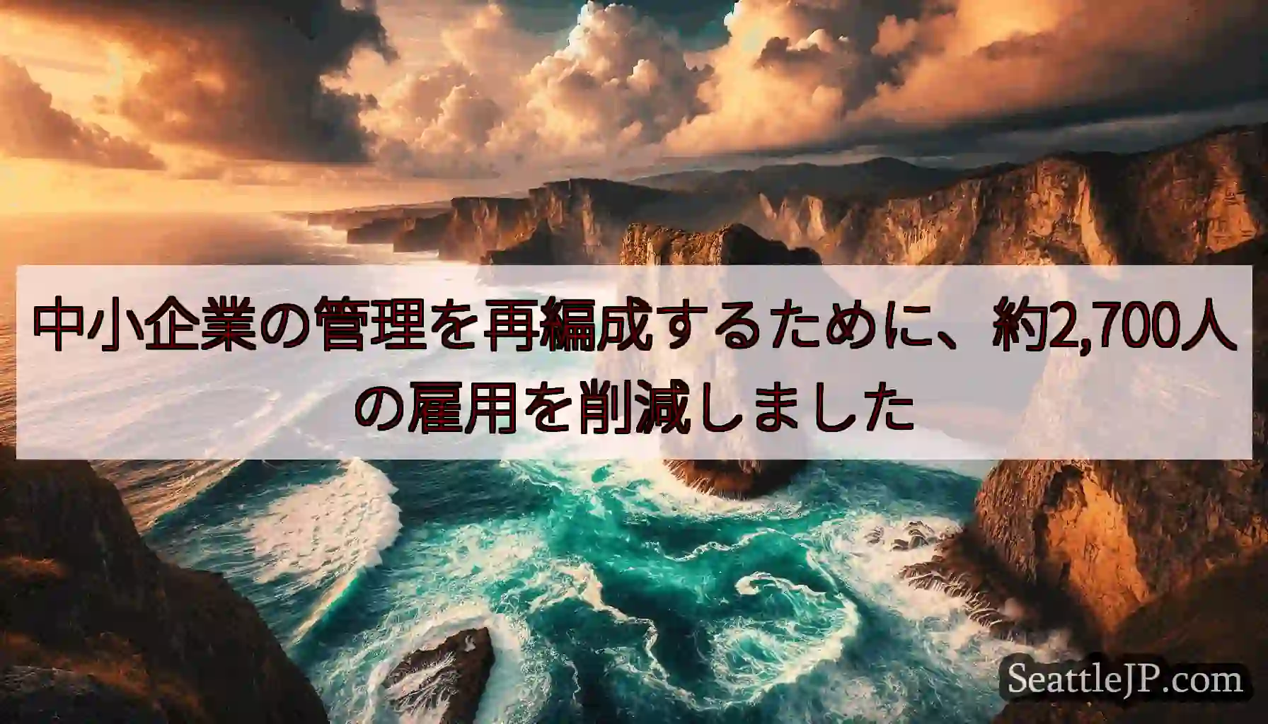 中小企業の管理を再編成するために、約2,700人の雇用を削減しました