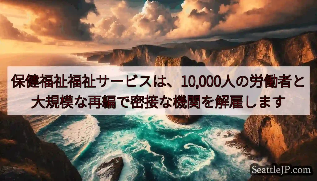 保健福祉福祉サービスは、10,000人の労働者と大規模な再編で密接な機関を解雇します