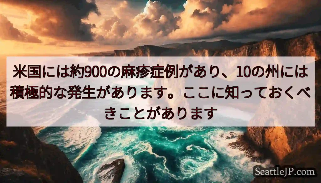 米国には約900の麻疹症例があり、10の州には積極的な発生があります。ここに知っておくべきことがあり