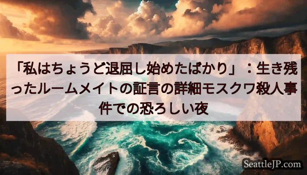 「私はちょうど退屈し始めたばかり」：生き残ったルームメイトの証言の詳細モスクワ殺人事件での恐ろしい夜