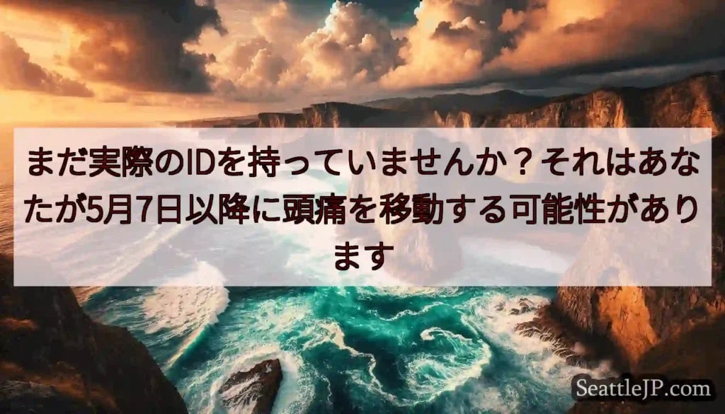 まだ実際のIDを持っていませんか？それはあなたが5月7日以降に頭痛を移動する可能性があります