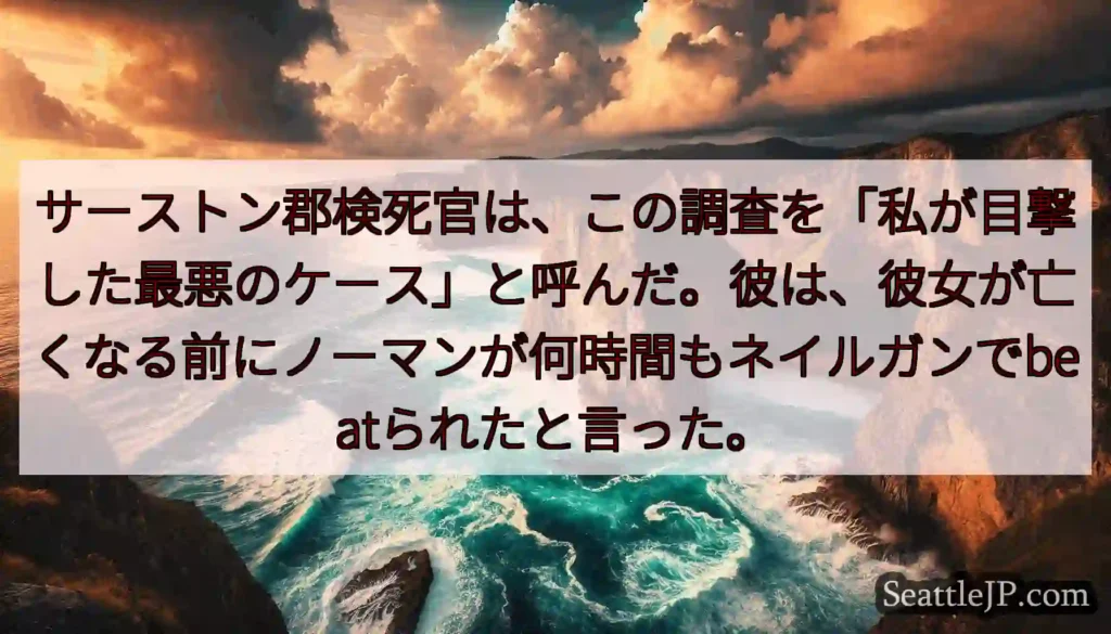 サーストン郡検死官は、この調査を「私が目撃した最悪のケース」と呼んだ。彼は、彼女が亡くなる前にノーマ