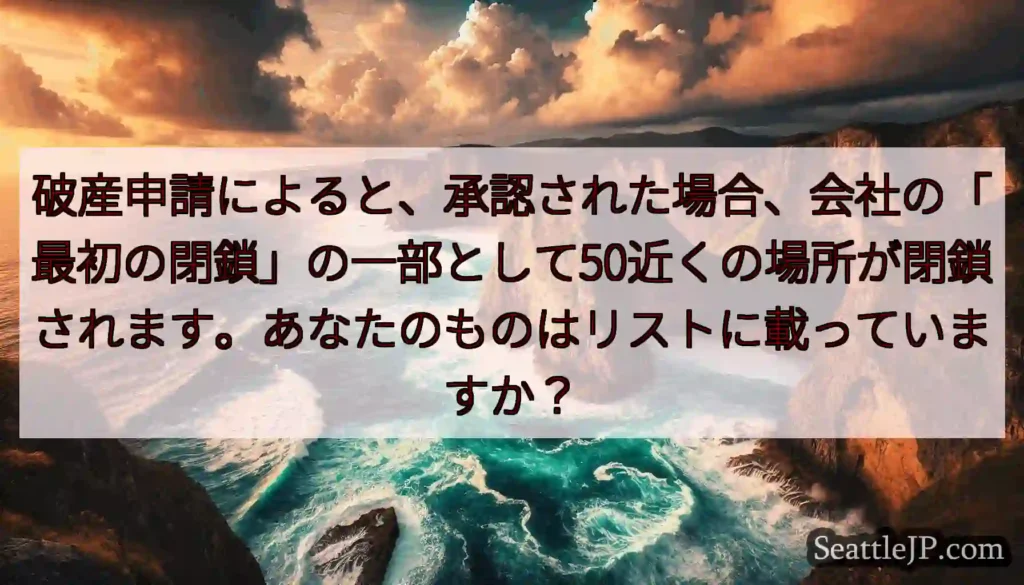 破産申請によると、承認された場合、会社の「最初の閉鎖」の一部として50近くの場所が閉鎖されます。あな