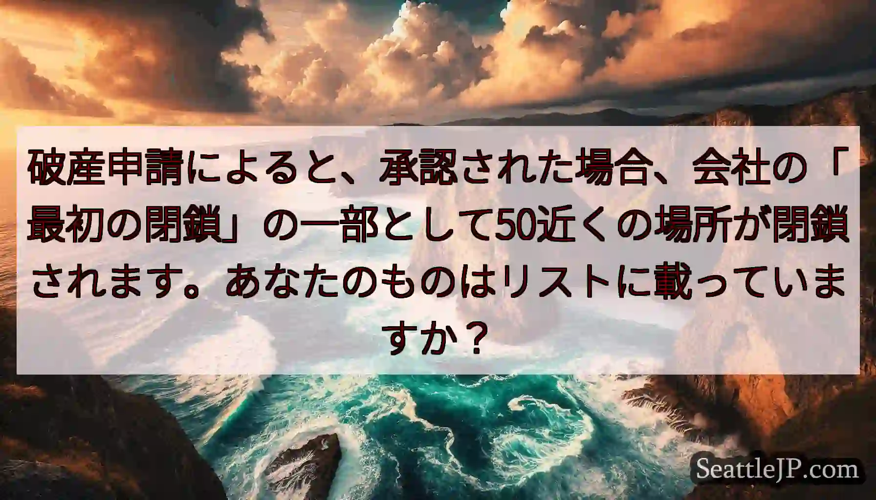 破産申請によると、承認された場合、会社の「最初の閉鎖」の一部として50近くの場所が閉鎖されます。あな
