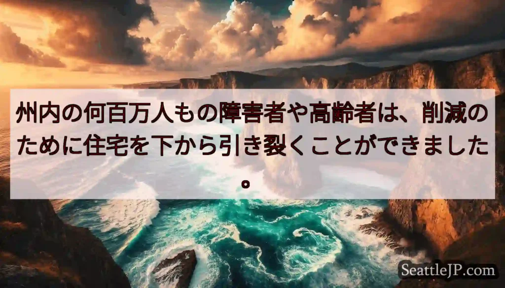 州内の何百万人もの障害者や高齢者は、削減のために住宅を下から引き裂くことができました。